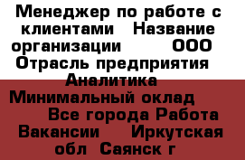 Менеджер по работе с клиентами › Название организации ­ Btt, ООО › Отрасль предприятия ­ Аналитика › Минимальный оклад ­ 35 000 - Все города Работа » Вакансии   . Иркутская обл.,Саянск г.